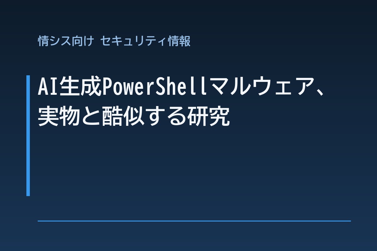 AI生成PowerShellマルウェア、実物と酷似する研究